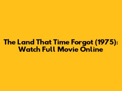 "The Land That Time Forgot" (1975): Watch Full Movie Online
