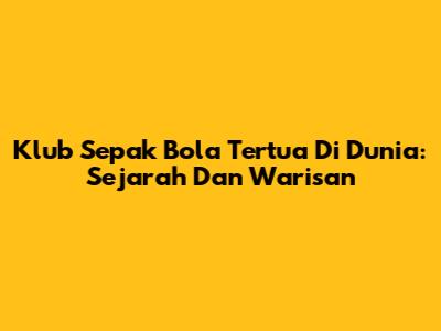 **Klub Sepak Bola Tertua Di Dunia: Sejarah Dan Warisan**