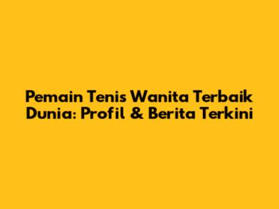**Pemain Tenis Wanita Terbaik Dunia: Profil & Berita Terkini**