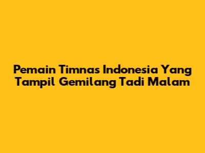 **Pemain Timnas Indonesia Yang Tampil Gemilang Tadi Malam**