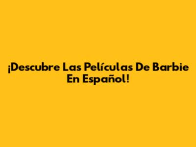 ¡Descubre Las Películas De Barbie En Español!
