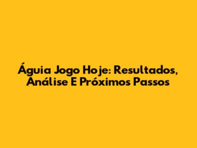 Águia Jogo Hoje: Resultados, Análise E Próximos Passos