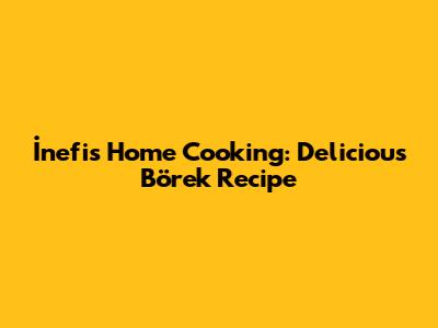 İnefis Home Cooking: Delicious Börek Recipe