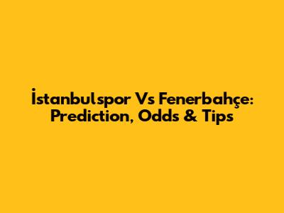 İstanbulspor Vs Fenerbahçe: Prediction, Odds & Tips