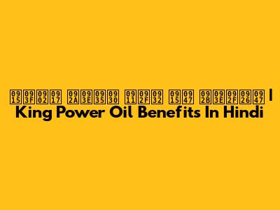 किंग पावर ऑयल के फायदे | King Power Oil Benefits In Hindi
