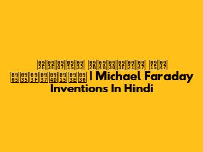 माइकल फैराडे के अविष्कार | Michael Faraday Inventions In Hindi