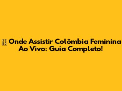 ⚽️ Onde Assistir Colômbia Feminina Ao Vivo: Guia Completo!
