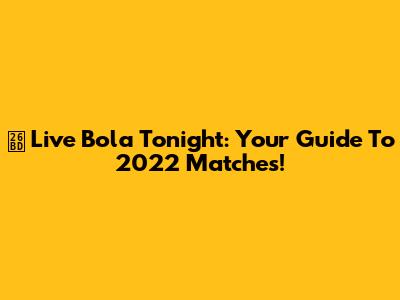 ⚽ Live Bola Tonight: Your Guide To 2022 Matches!