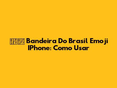 🇧🇷 Bandeira Do Brasil Emoji IPhone: Como Usar