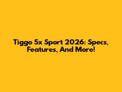  Tiggo 5x Sport 2026: Specs, Features, And More!