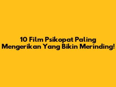 10 Film Psikopat Paling Mengerikan Yang Bikin Merinding!