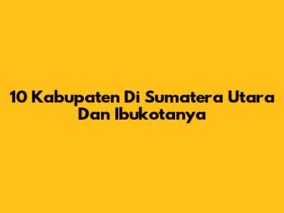10 Kabupaten Di Sumatera Utara Dan Ibukotanya