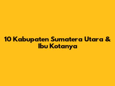 10 Kabupaten Sumatera Utara & Ibu Kotanya
