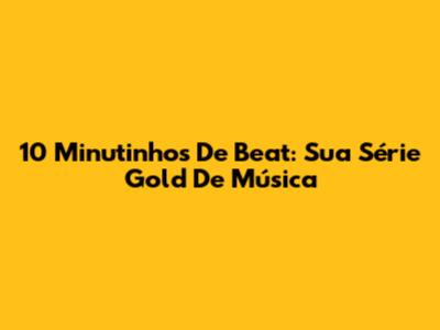 10 Minutinhos De Beat: Sua Série Gold De Música