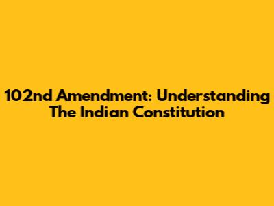 102nd Amendment: Understanding The Indian Constitution