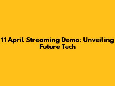 11 April Streaming Demo: Unveiling Future Tech