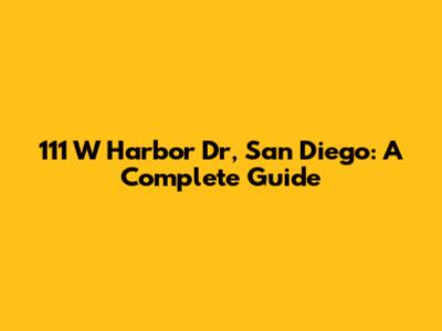 111 W Harbor Dr, San Diego: A Complete Guide