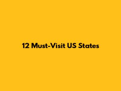 12 Must-Visit US States