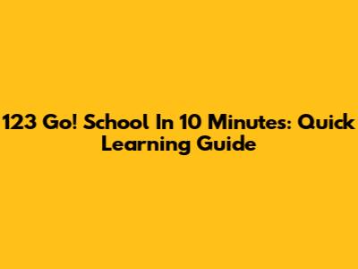 123 Go! School In 10 Minutes: Quick Learning Guide