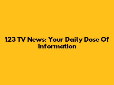 123 TV News: Your Daily Dose Of Information