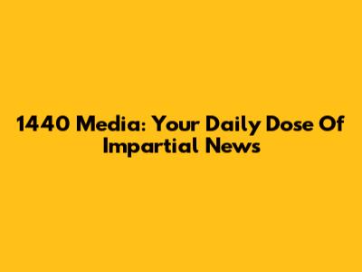 1440 Media: Your Daily Dose Of Impartial News