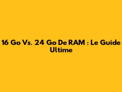 16 Go Vs. 24 Go De RAM : Le Guide Ultime