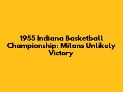 1955 Indiana Basketball Championship: Milan's Unlikely Victory