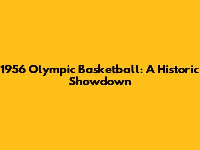 1956 Olympic Basketball: A Historic Showdown