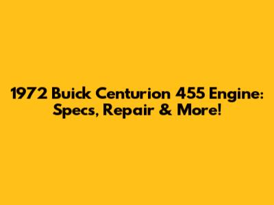 1972 Buick Centurion 455 Engine: Specs, Repair & More!