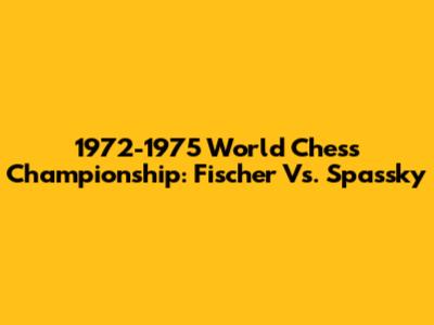 1972-1975 World Chess Championship: Fischer Vs. Spassky
