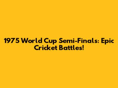 1975 World Cup Semi-Finals: Epic Cricket Battles!