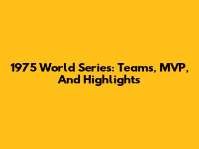 1975 World Series: Teams, MVP, And Highlights