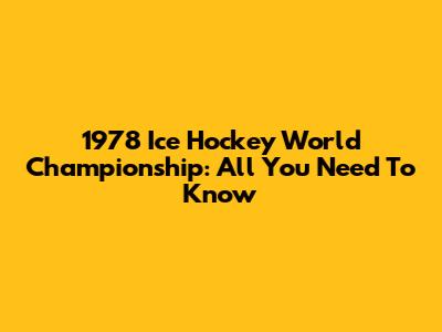 1978 Ice Hockey World Championship: All You Need To Know