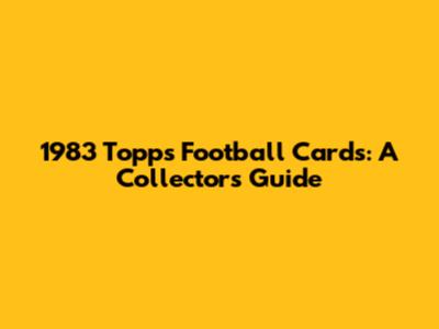 1983 Topps Football Cards: A Collector's Guide