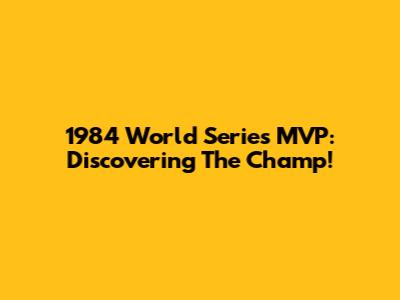 1984 World Series MVP: Discovering The Champ!