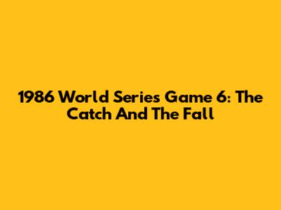 1986 World Series Game 6: The Catch And The Fall