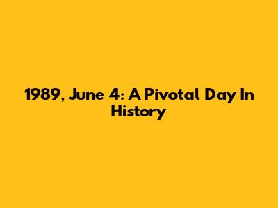 1989, June 4: A Pivotal Day In History