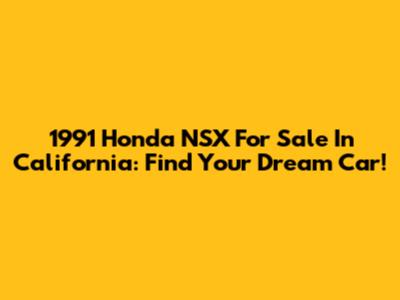 1991 Honda NSX For Sale In California: Find Your Dream Car!