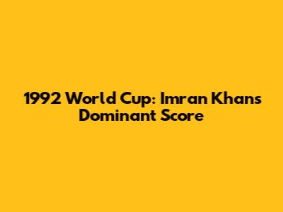 1992 World Cup: Imran Khan's Dominant Score