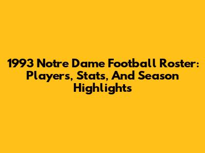 1993 Notre Dame Football Roster: Players, Stats, And Season Highlights