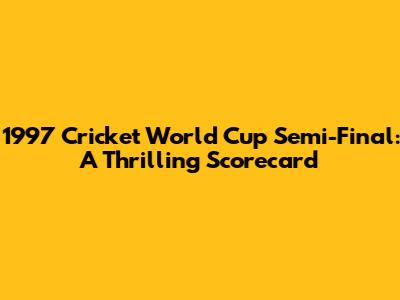 1997 Cricket World Cup Semi-Final: A Thrilling Scorecard