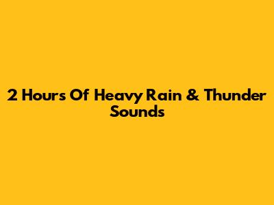 2 Hours Of Heavy Rain & Thunder Sounds