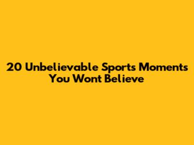 20 Unbelievable Sports Moments You Won't Believe