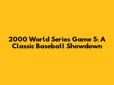 2000 World Series Game 5: A Classic Baseball Showdown