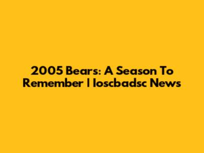 2005 Bears: A Season To Remember | Ioscbadsc News