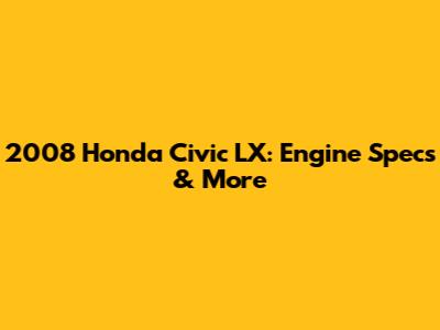 2008 Honda Civic LX: Engine Specs & More