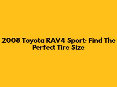 2008 Toyota RAV4 Sport: Find The Perfect Tire Size