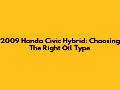 2009 Honda Civic Hybrid: Choosing The Right Oil Type
