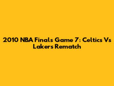 2010 NBA Finals Game 7: Celtics Vs Lakers Rematch
