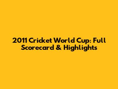 2011 Cricket World Cup: Full Scorecard & Highlights